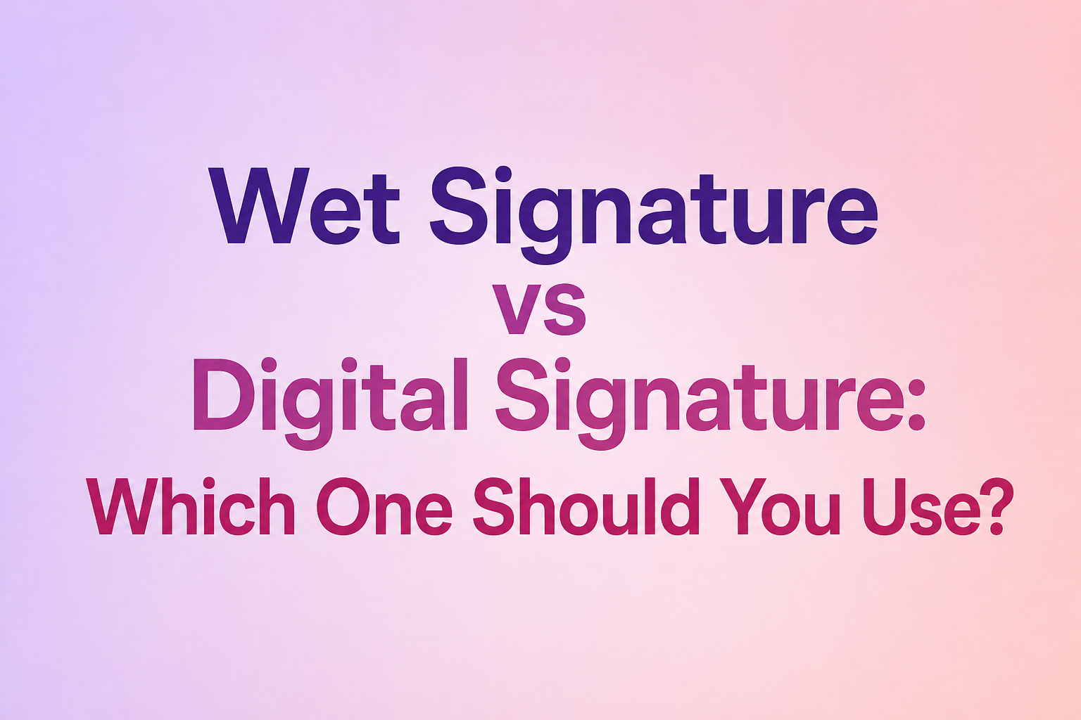 Wet Signature vs Digital Signature: Which One Should You Use?