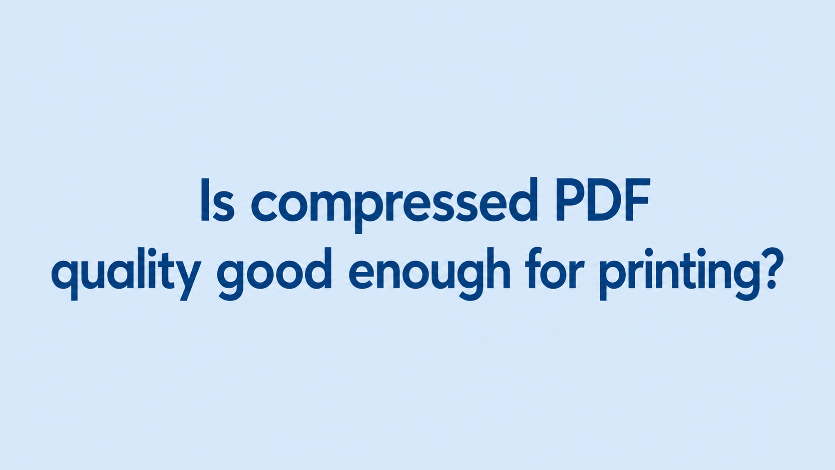 Is compressed PDF quality good enough for printing? 